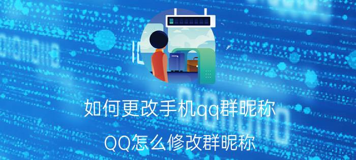 如何更改手机qq群昵称 QQ怎么修改群昵称？